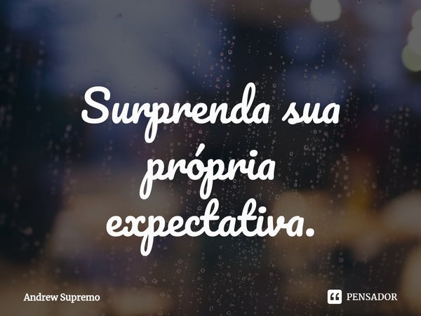 Surpreenda sua própria
expectativa⁠.... Frase de Andrew Supremo.