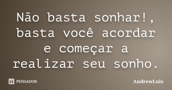 Não basta sonhar!, basta você acordar e começar a realizar seu sonho.... Frase de AndrewLuis.