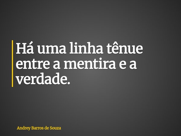 Há uma linha tênue entre a mentira e a verdade.... Frase de Andrey Barros de Souza.