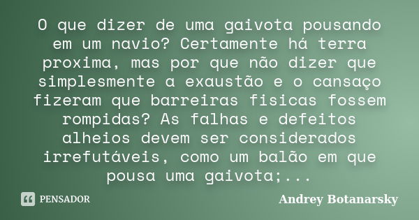 O que dizer de uma gaivota pousando em um navio? Certamente há terra proxima, mas por que não dizer que simplesmente a exaustão e o cansaço fizeram que barreira... Frase de Andrey Botanarsky.