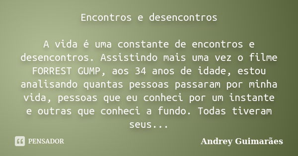 Encontros e desencontros A vida é uma constante de encontros e desencontros. Assistindo mais uma vez o filme FORREST GUMP, aos 34 anos de idade, estou analisand... Frase de Andrey Guimarães.