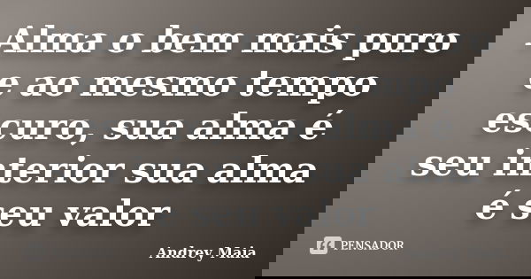 Alma o bem mais puro e ao mesmo tempo escuro, sua alma é seu interior sua alma é seu valor... Frase de Andrey Maia.