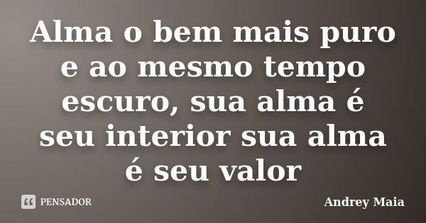 Alma o bem mais puro e ao mesmo tempo escuro, sua alma é seu interior sua alma é seu valor... Frase de Andrey Maia.