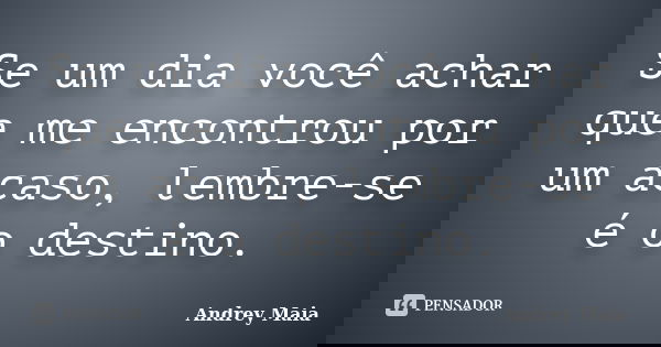 Se um dia você achar que me encontrou por um acaso, lembre-se é o destino.... Frase de Andrey Maia.