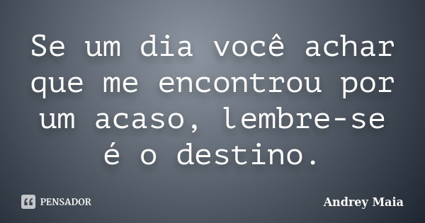 Se um dia você achar que me encontrou por um acaso, lembre-se é o destino.... Frase de Andrey Maia.