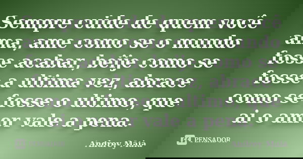 Sempre cuide de quem você ama, ame como se o mundo fosse acabar, beije como se fosse a ultima vez, abrace como se fosse o ultimo, que ai o amor vale a pena.... Frase de Andrey Maia.