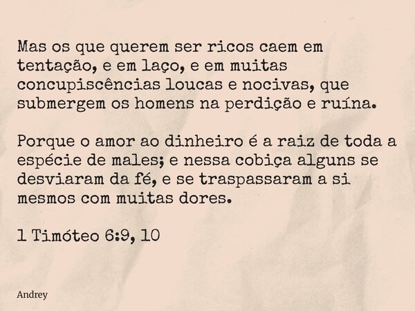 Mas os que querem ser ricos caem em tentação, e em laço, e em muitas concupiscências loucas e nocivas, que submergem os homens na perdição e ruína. Porque o amo... Frase de Andrey.