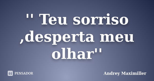 '' Teu sorriso ,desperta meu olhar''... Frase de Andrey Maximiller.