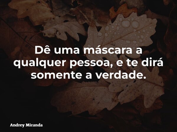 Dê uma máscara a qualquer pessoa, e te dirá somente a verdade.... Frase de Andrey Miranda.