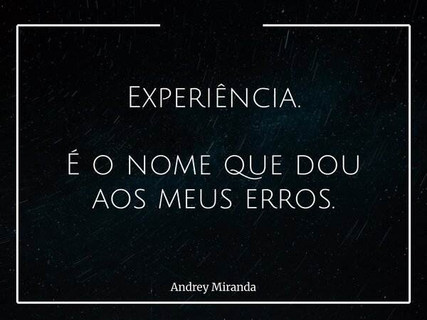 Experiência. É o nome que dou aos meus erros.... Frase de Andrey Miranda.