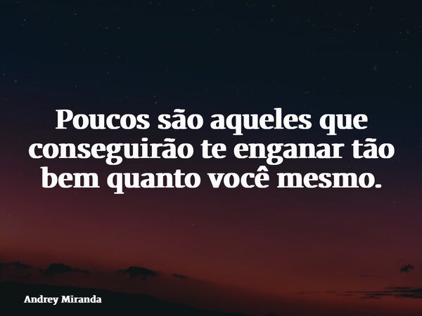 Poucos são aqueles que conseguirão te enganar tão bem quanto você mesmo.... Frase de Andrey Miranda.