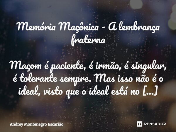 ⁠Memória Maçônica - A lembrança fraterna Maçom é paciente, é irmão, é singular, é tolerante sempre. Mas isso não é o ideal, visto que o ideal está no mundo das ... Frase de Andrey Montenegro Escarião.