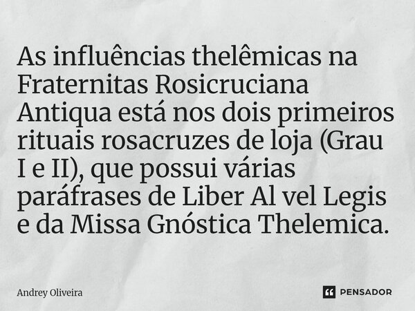 As influências thelêmicas na Fraternitas Rosicruciana Antiqua está nos dois primeiros rituais rosacruzes de loja (Grau I e II), que possui várias paráfrases de... Frase de Andrey Oliveira.