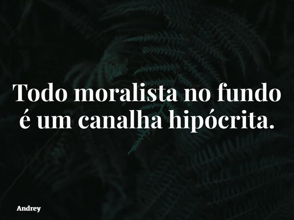 ⁠Todo moralista no fundo é um canalha hipócrita.... Frase de Andrey.