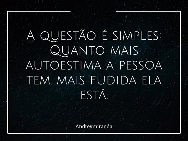 A questão é simples: Quanto mais autoestima a pessoa tem, mais fudida ela está.... Frase de andreymiranda.