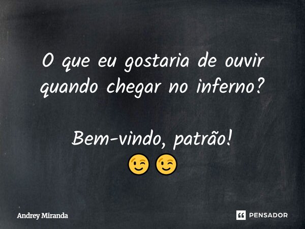 O que eu gostaria de ouvir quando chegar no inferno? Bem-vindo, patrão! 😉😉... Frase de Andrey Miranda.
