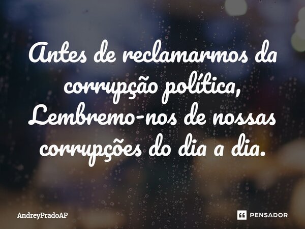 ⁠Antes de reclamarmos da corrupção política, Lembremo-nos de nossas corrupções do dia a dia.... Frase de AndreyPradoAP.