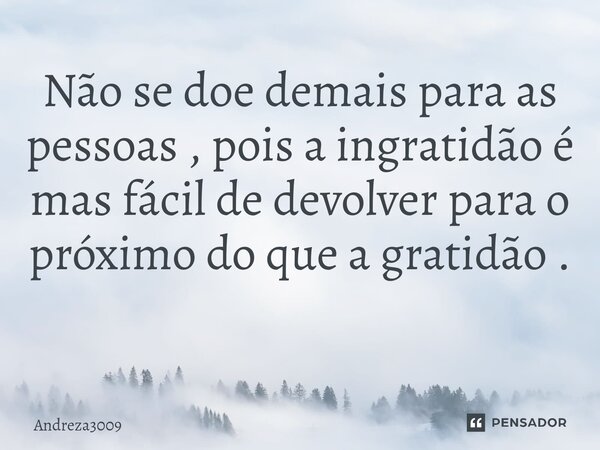 Não se doe demais para as pessoas , pois a ingratidão é mas fácil de devolver para o próximo do que a gratidão . ⁠... Frase de Andreza3009.