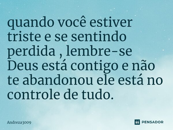 ⁠quando você estiver triste e se sentindo perdida , lembre-se Deus está contigo e não te abandonou ele está no controle de tudo.... Frase de Andreza3009.