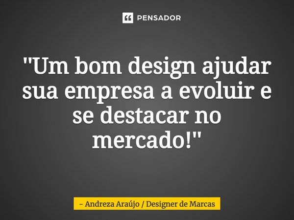 ''⁠Um bom design ajudar sua empresa a evoluir e se destacar no mercado!''... Frase de Andreza Araújo  Designer de Marcas.