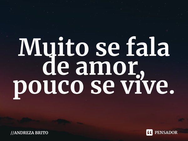 ⁠Muito se fala de amor,
pouco se vive.... Frase de ANDREZA BRITO.