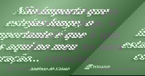 Não importa que estejas longe, o importante é que estás aqui no meu coração...... Frase de Andreza de Cássia.