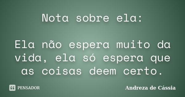 Nota sobre ela: Ela não espera muito da vida, ela só espera que as coisas deem certo.... Frase de Andreza de Cássia.