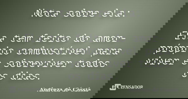 Nota sobre ela: Ela tem feito do amor-próprio combustível para viver e sobreviver todos os dias.... Frase de Andreza de Cássia.