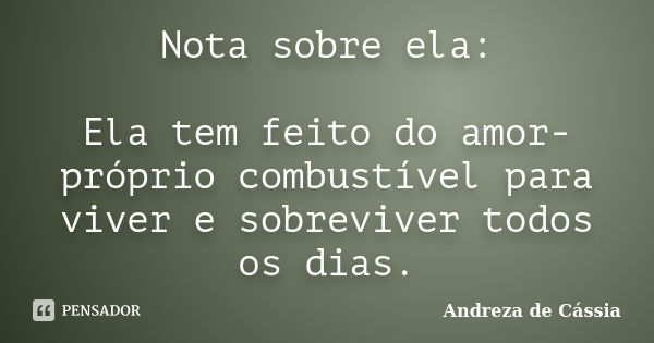 Nota sobre ela: Ela tem feito do amor-próprio combustível para viver e sobreviver todos os dias.... Frase de Andreza de Cássia.