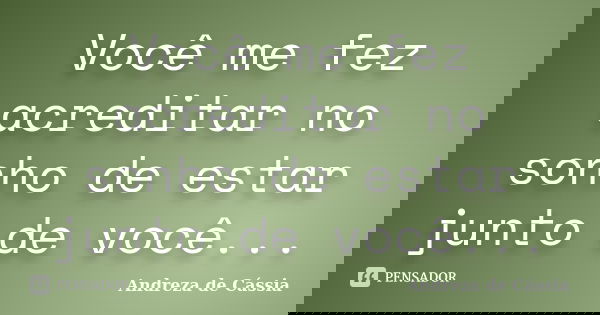 Você me fez acreditar no sonho de estar junto de você...... Frase de Andreza de Cássia.
