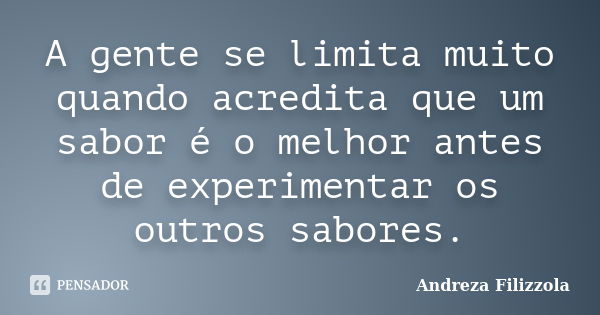 A gente se limita muito quando acredita que um sabor é o melhor antes de experimentar os outros sabores.... Frase de Andreza Filizzola.