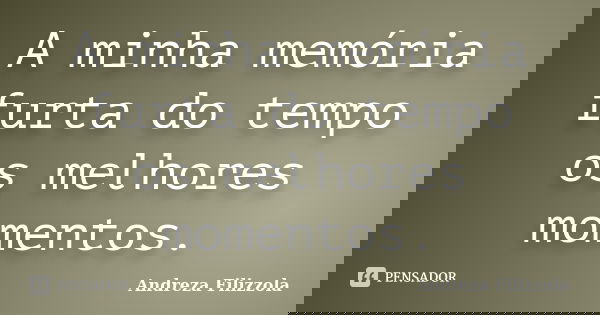 A minha memória furta do tempo os melhores momentos.... Frase de Andreza Filizzola.