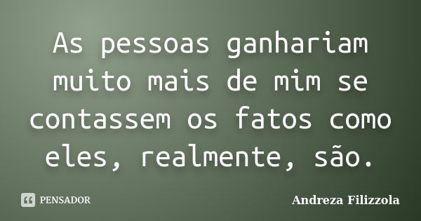 As pessoas ganhariam muito mais de mim se contassem os fatos como eles, realmente, são.... Frase de Andreza Filizzola.