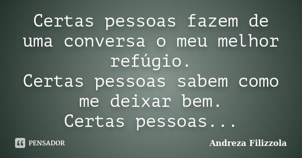 Certas pessoas fazem de uma conversa o meu melhor refúgio. Certas pessoas sabem como me deixar bem. Certas pessoas...... Frase de Andreza Filizzola.