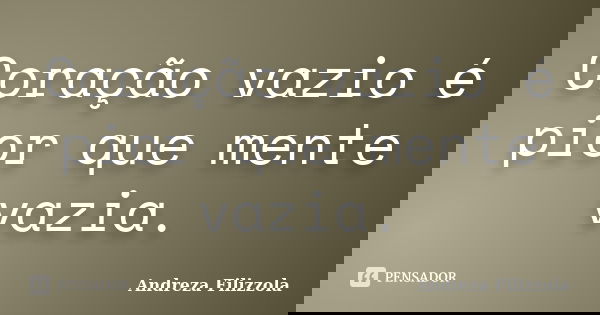 Coração vazio é pior que mente vazia.... Frase de Andreza Filizzola.