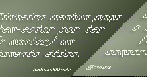Dinheiro nenhum paga o bem-estar por ter (e manter) um comportamento ético.... Frase de Andreza Filizzola.