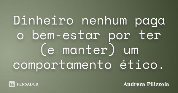 Dinheiro nenhum paga o bem-estar por ter (e manter) um comportamento ético.... Frase de Andreza Filizzola.