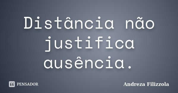 Distância não justifica ausência.... Frase de Andreza Filizzola.
