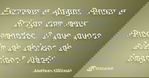 Escrevo e Apago. Penso e Brigo com meus Pensamentos. O que quero além de deixar de imaginar? Você!... Frase de Andreza Filizzola.