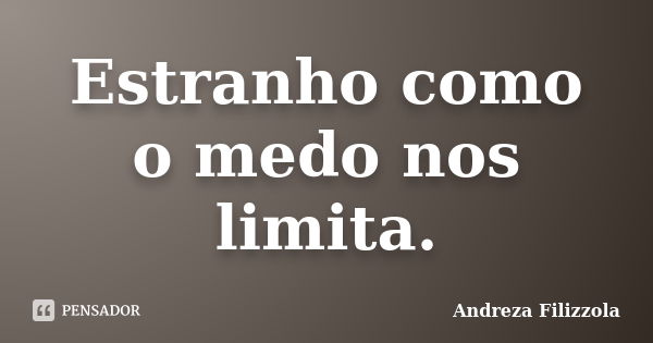 Estranho como o medo nos limita.... Frase de Andreza Filizzola.