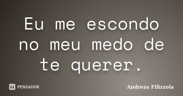 Eu me escondo no meu medo de te querer.... Frase de Andreza Filizzola.