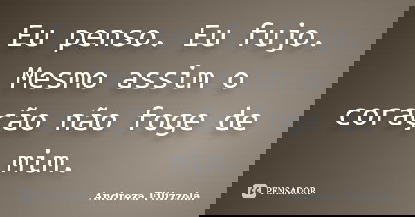 Eu penso. Eu fujo. Mesmo assim o coração não foge de mim.... Frase de Andreza Filizzola.