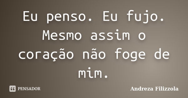 Eu penso. Eu fujo. Mesmo assim o coração não foge de mim.... Frase de Andreza Filizzola.