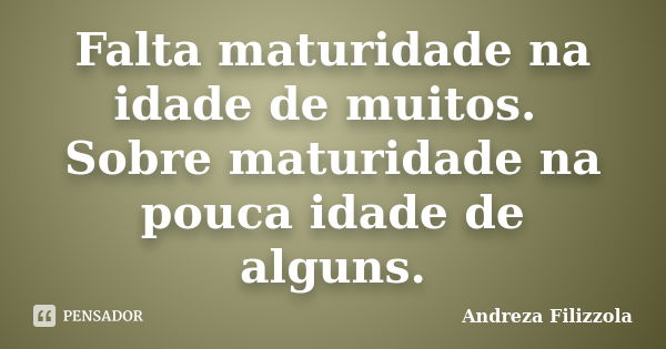 Falta maturidade na idade de muitos. Sobre maturidade na pouca idade de alguns.... Frase de Andreza Filizzola.