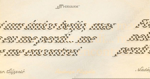 Foi um único beijo, mas nele eu me perdi... me perdi e me encontrei.... Frase de Andreza Filizzola.