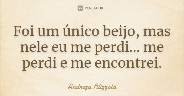 Foi um único beijo, mas nele eu me perdi... me perdi e me encontrei.... Frase de Andreza Filizzola.