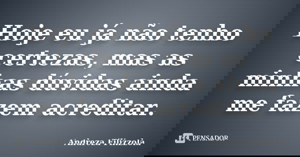 Hoje eu já não tenho certezas, mas as minhas dúvidas ainda me fazem acreditar.... Frase de Andreza Filizzola.