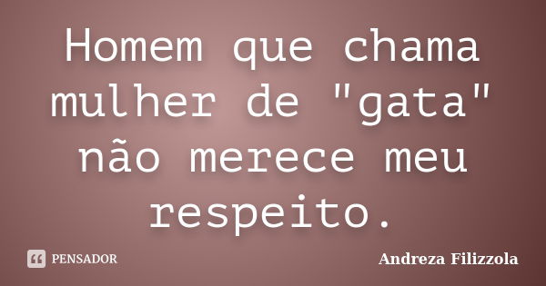 Homem que chama mulher de "gata" não merece meu respeito.... Frase de Andreza Filizzola.