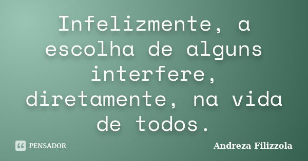 Infelizmente, a escolha de alguns interfere, diretamente, na vida de todos.... Frase de Andreza Filizzola.