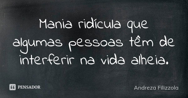 Mania ridícula que algumas pessoas têm de interferir na vida alheia.... Frase de Andreza Filizzola.